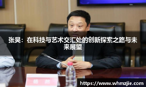 悟空体育张昊：在科技与艺术交汇处的创新探索之路与未来展望