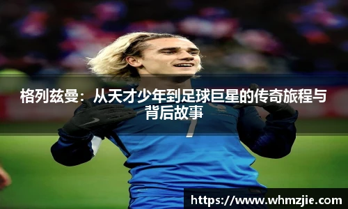 悟空体育格列兹曼：从天才少年到足球巨星的传奇旅程与背后故事